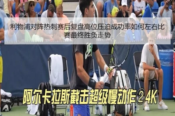 利物浦对阵热刺赛后复盘高位压迫成功率如何左右比赛最终胜负走势