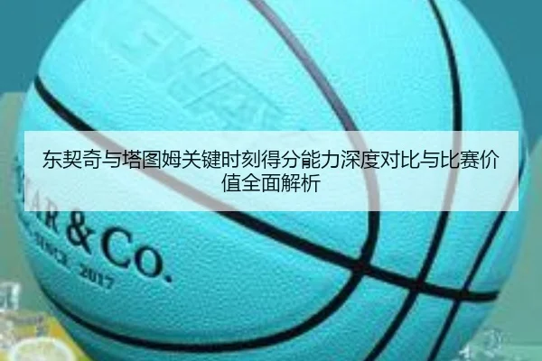 东契奇与塔图姆关键时刻得分能力深度对比与比赛价值全面解析