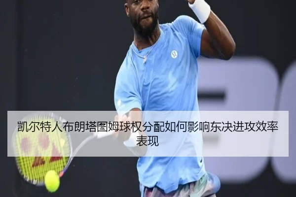 凯尔特人布朗塔图姆球权分配如何影响东决进攻效率表现