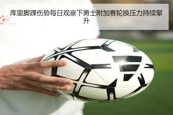 库里脚踝伤势每日观察下勇士附加赛轮换压力持续攀升