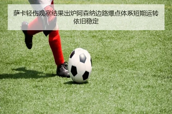 萨卡轻伤观察结果出炉阿森纳边路爆点体系短期运转依旧稳定