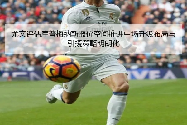 尤文评估库普梅纳斯报价空间推进中场升级布局与引援策略明朗化