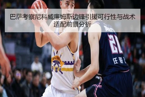 巴萨考察尼科威廉姆斯边锋引援可行性与战术适配前景分析