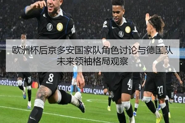 欧洲杯后京多安国家队角色讨论与德国队未来领袖格局观察