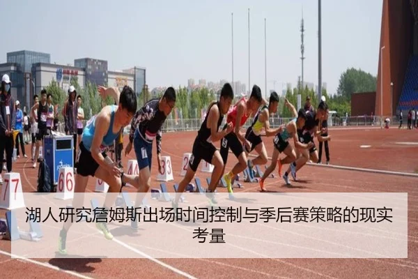 湖人研究詹姆斯出场时间控制与季后赛策略的现实考量
