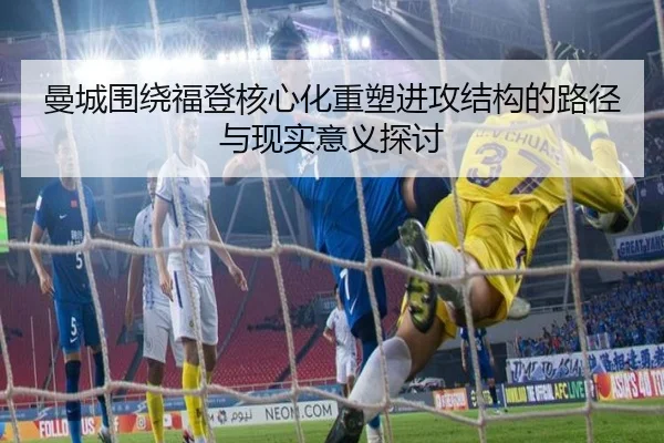 曼城围绕福登核心化重塑进攻结构的路径与现实意义探讨