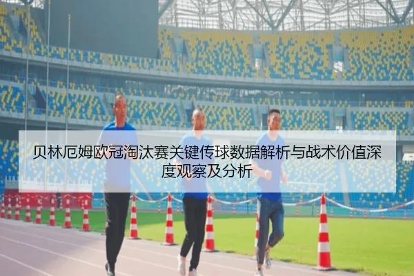 贝林厄姆欧冠淘汰赛关键传球数据解析与战术价值深度观察及分析