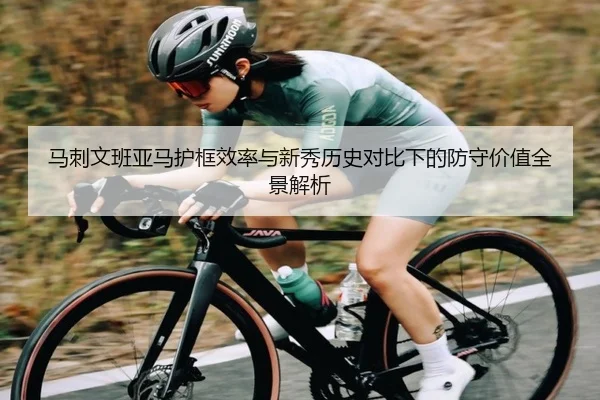 马刺文班亚马护框效率与新秀历史对比下的防守价值全景解析