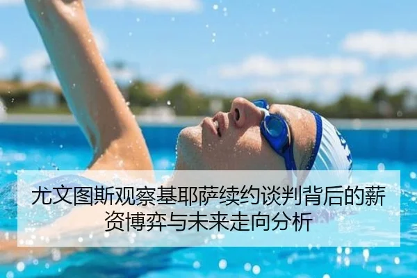 尤文图斯观察基耶萨续约谈判背后的薪资博弈与未来走向分析