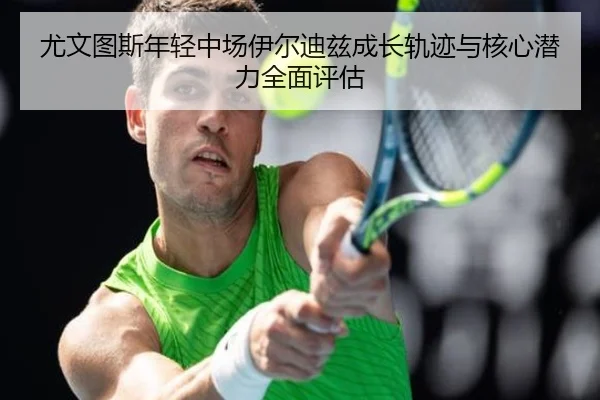 尤文图斯年轻中场伊尔迪兹成长轨迹与核心潜力全面评估