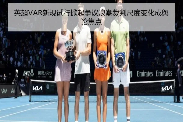 英超VAR新规试行掀起争议浪潮裁判尺度变化成舆论焦点