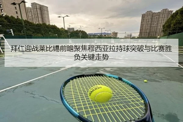 拜仁迎战莱比锡前瞻聚焦穆西亚拉持球突破与比赛胜负关键走势
